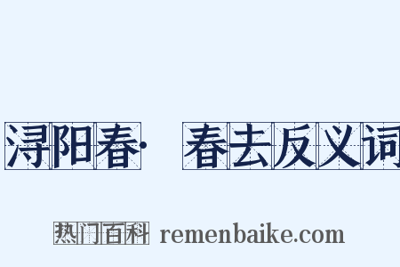 浔阳春·春去反义词是什么意思的图片